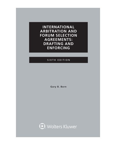 International Arbitration and Forum Selection Agreements: Drafting and Enforcing, 6th Edition