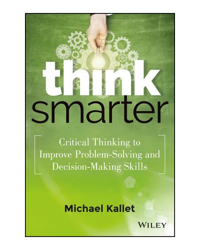 Think Smarter: Critical Thinking to Improve Problem-Solving and Decision-Making Skills