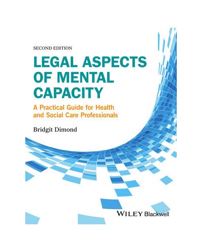 Legal Aspects of Mental Capacity: A Practical Guide for Health and Social Care Professionals, 2nd Edition