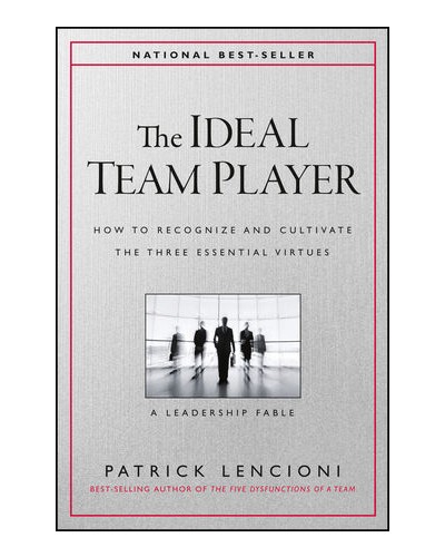 The Ideal Team Player: How to Recognize and Cultivate The Three Essential Virtues
