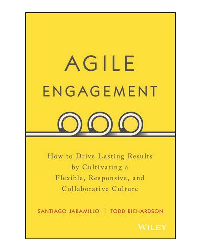 Agile Engagement: How to Drive Lasting Results by Cultivating a Flexible, Responsive, and Collaborative Culture