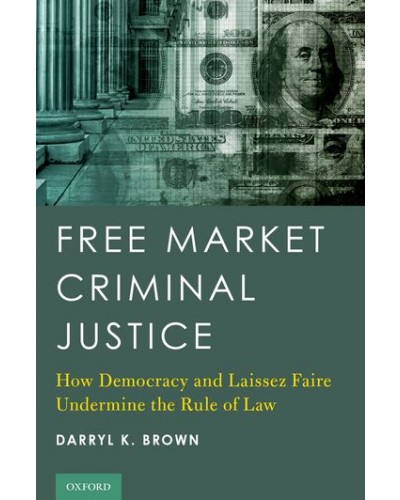 Free Market Criminal Justice: How Democracy and Laissez Faire Undermine the Rule of Law