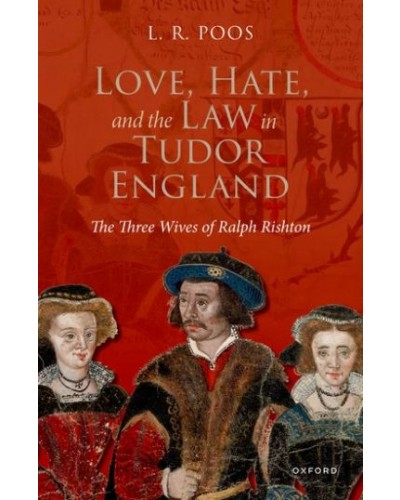 Love, Hate, and the Law in Tudor England: The Three Wives of Ralph Rishton