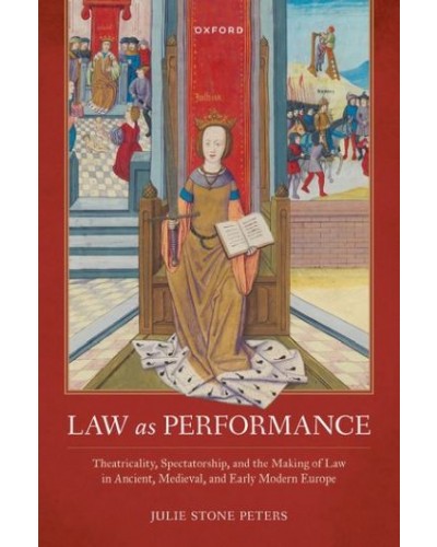 Law as Performance: Theatricality, Spectatorship, and the Making of Law in Ancient, Medieval, and Early Modern Europe