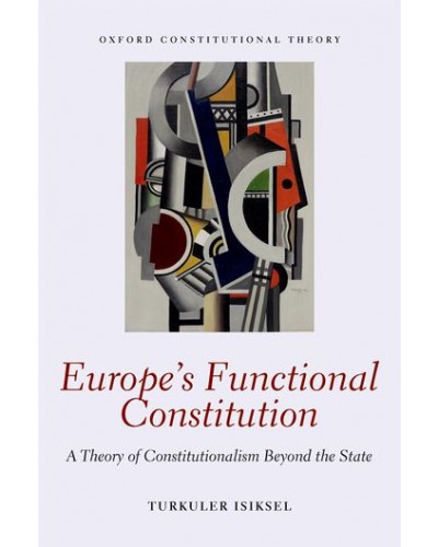 Europe's Functional Constitution: A Theory of Constitutionalism Beyond the State