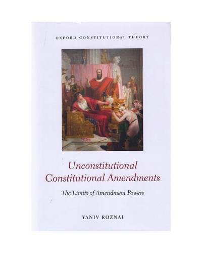 Unconstitutional Constitutional Amendments: The Limits of Amendment Powers