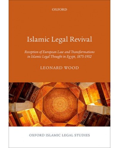 Islamic Legal Revival: Reception of European Law and Transformations in Islamic Legal Thought in Egypt, 1875-1952