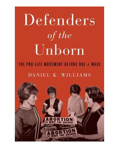 Defenders of the Unborn: The Pro-Life Movement Before Roe V. Wade
