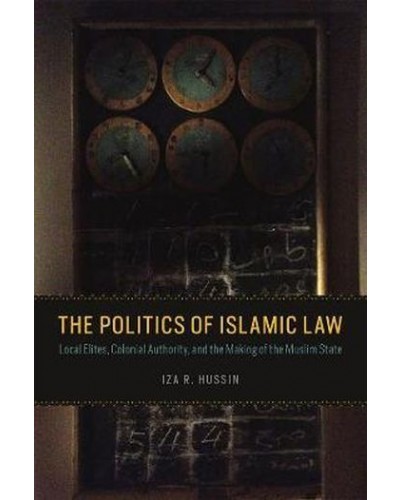Politics of Islamic Law: Local Elites, Colonial Authority, and the Making of the Muslim State