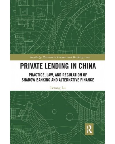 Private Lending in China: Practice, Law, and Regulation of Shadow Banking and Alternative Finance