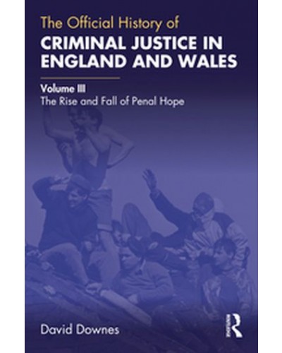 The Official History of Criminal Justice in England and Wales: Volume III: The Rise and Fall of Penal Hope