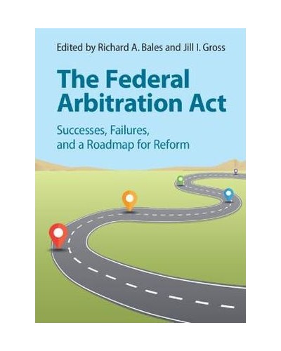 The Federal Arbitration Act: Successes, Failures, and a Roadmap for Reform