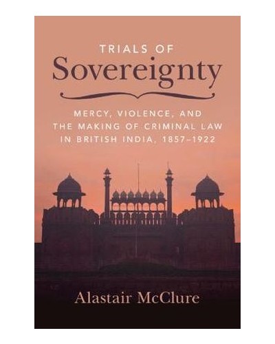 Trials of Sovereignty: Mercy, Violence, and the Making of Criminal Law in British India, 1857–1922