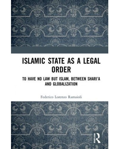 Islamic State as a Legal Order: To Have No Law but Islam, between Shari’a and Globalization