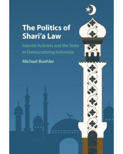 The Politics of Shari'a Law: Islamist Activists and the State in Democratizing Indonesia