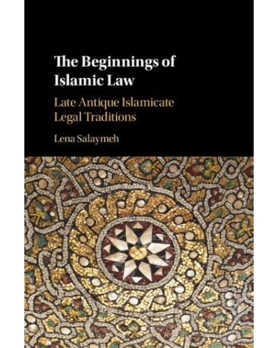 The Beginnings of Islamic Law: Late Antique Islamicate Legal Traditions