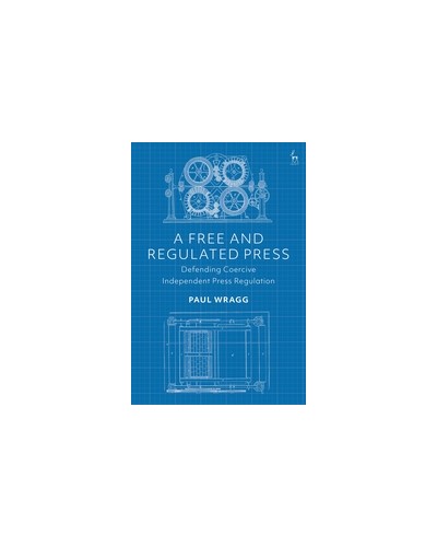A Free and Regulated Press: Defending Coercive Independent Press Regulation