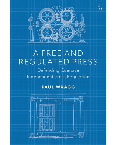 A Free and Regulated Press: Defending Coercive Independent Press Regulation