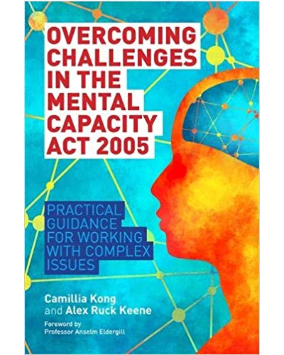 Overcoming Challenges in the Mental Capacity Act 2005: Practical Guidance for Working with Complex Issues