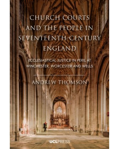 Church Courts and the People in Seventeenth-Century England: Ecclesiastical Justice in Peril at Winchester, Worcester and Wells