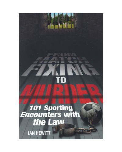 From Match Fixing to Murder: 101 Sporting Encounters with the Law