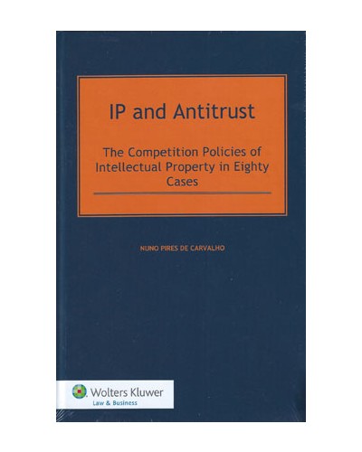 IP and Antitrust: The Competition Policies of Intellectual Property in Eighty Cases