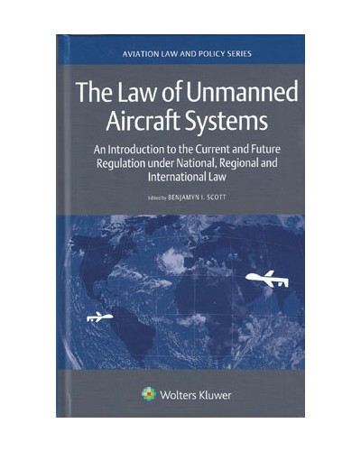 The Law of Unmanned Aircraft Systems: An Introduction to the Current and Future Regulation under National, Regional and International Law