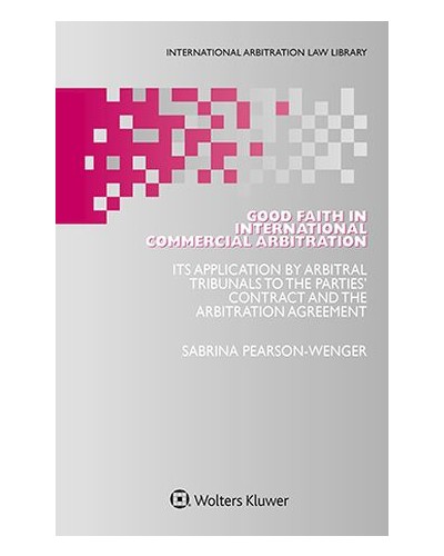 Good Faith in International Commercial Arbitration: Its Application by Arbitral Tribunals to the Parties’ Contract and the Arbitration Agreement