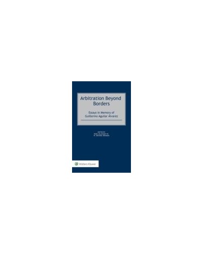 Arbitration Beyond Borders: Essays in Memory of Guillermo Aguilar Álvarez