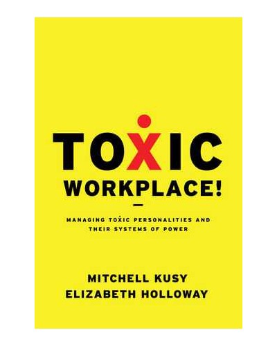 Toxic Workplace!: Managing Toxic Personalities and Their Systems of Power