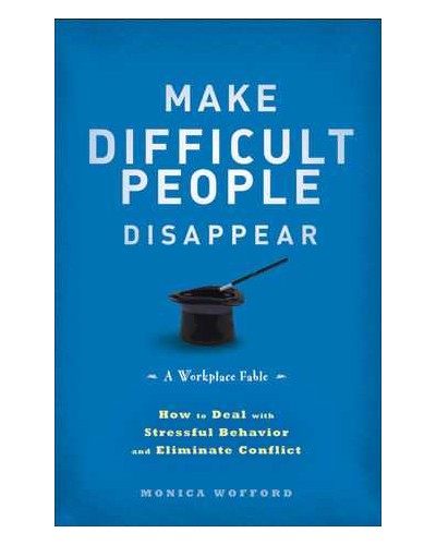 Make Difficult People Disappear: How to Deal with Stressful Behavior and Eliminate Conflict