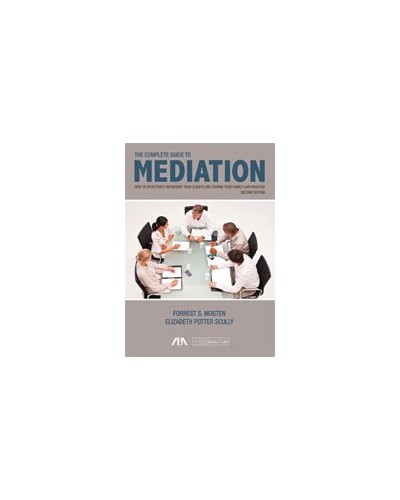 The Complete Guide to Mediation: How to Effectively Represent Your Clients and Expand Your Family Law Practice, 2nd Edition