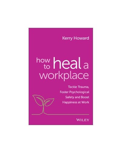 How to Heal a Workplace: Tackle Trauma, Foster Psychological Safety and Boost Happiness at Work
