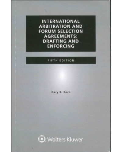 International Arbitration and Forum Selection Agreements: Drafting and Enforcing, 5th Edition
