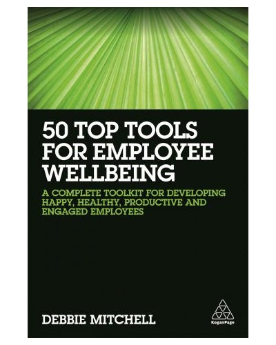 50 Top Tools for Employee Wellbeing: A Complete Toolkit for Developing Happy, Healthy, Productive and Engaged Employees
