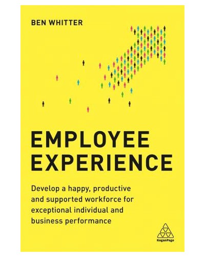 Employee Experience: Develop a Happy, Productive and Supported Workforce for Exceptional Individual and Business Performance
