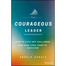 The Courageous Leader: How to Face Any Challenge and Lead Your Team to Success