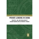 Private Lending in China: Practice, Law, and Regulation of Shadow Banking and Alternative Finance