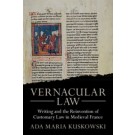 Vernacular Law: Writing and the Reinvention of Customary Law in Medieval France