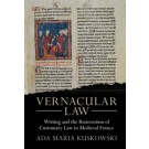 Vernacular Law: Writing and the Reinvention of Customary Law in Medieval France