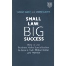 Small Law; Big Success: How to Use Business Niche Specialization to Grow a Multi-Million Dollar Law Practice