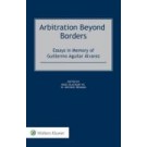 Arbitration Beyond Borders: Essays in Memory of Guillermo Aguilar Álvarez