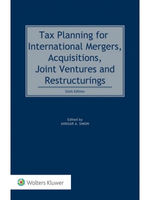 Tax Planning for International Mergers, Acquisitions, Joint Ventures and Restructurings, 6th Edition