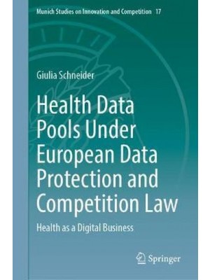 Health Data Pools Under European Data Protection and Competition Law : Health as a Digital Business