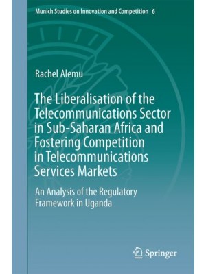 The Liberalisation of the Telecommunications Sector in Sub-Saharan Africa and Fostering Competition in Telecommunications Services Markets: An Analysis of the Regulatory Framework in Uganda